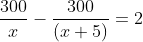 \frac{300}{x}-\frac{300}{\left ( x+5 \right )}=2